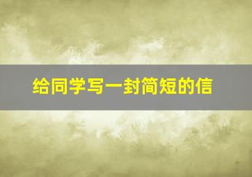 给同学写一封简短的信