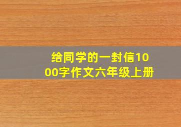 给同学的一封信1000字作文六年级上册