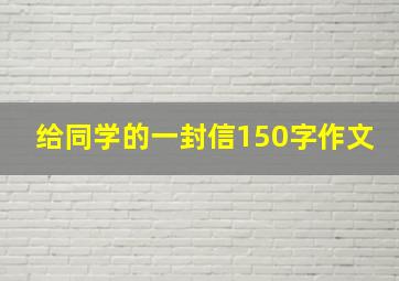 给同学的一封信150字作文