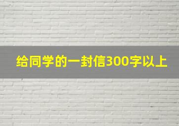 给同学的一封信300字以上