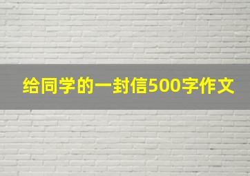 给同学的一封信500字作文