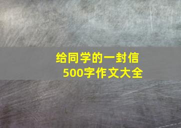 给同学的一封信500字作文大全