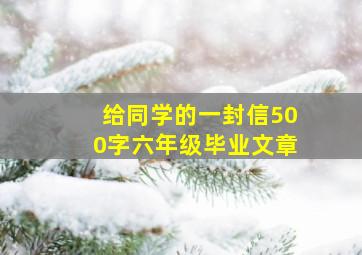 给同学的一封信500字六年级毕业文章