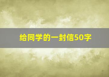 给同学的一封信50字