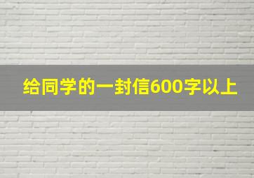 给同学的一封信600字以上