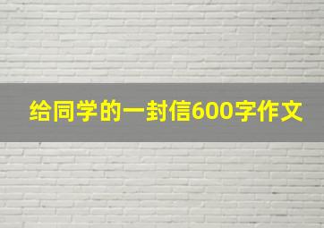 给同学的一封信600字作文