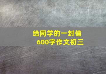 给同学的一封信600字作文初三