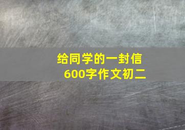 给同学的一封信600字作文初二