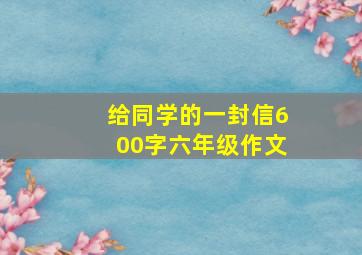 给同学的一封信600字六年级作文