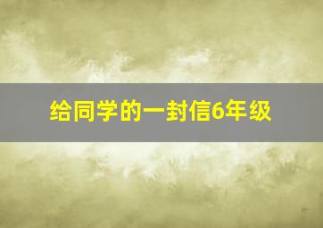 给同学的一封信6年级