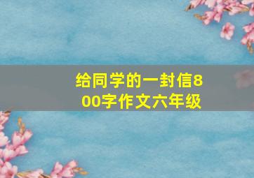 给同学的一封信800字作文六年级