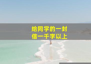 给同学的一封信一千字以上