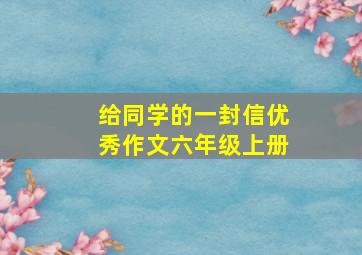 给同学的一封信优秀作文六年级上册