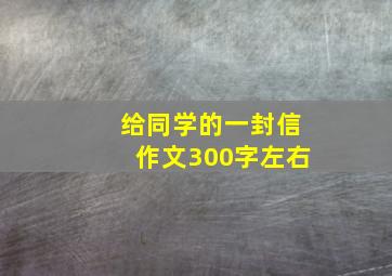 给同学的一封信作文300字左右