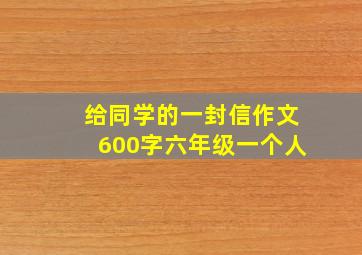 给同学的一封信作文600字六年级一个人