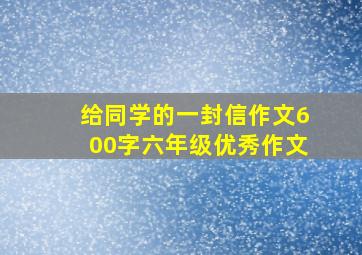 给同学的一封信作文600字六年级优秀作文