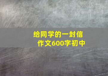 给同学的一封信作文600字初中