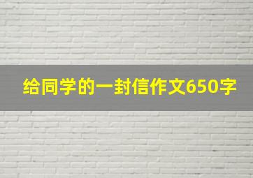 给同学的一封信作文650字