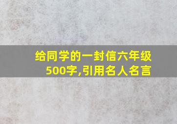 给同学的一封信六年级500字,引用名人名言