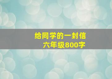 给同学的一封信六年级800字