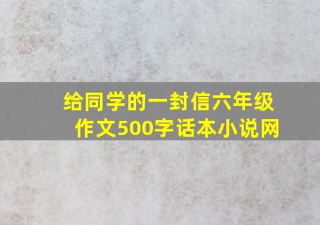 给同学的一封信六年级作文500字话本小说网