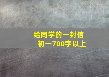 给同学的一封信初一700字以上