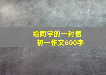 给同学的一封信初一作文600字