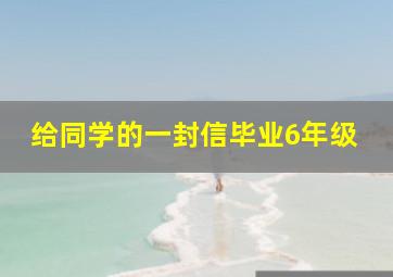 给同学的一封信毕业6年级