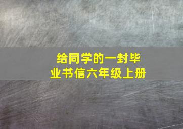 给同学的一封毕业书信六年级上册