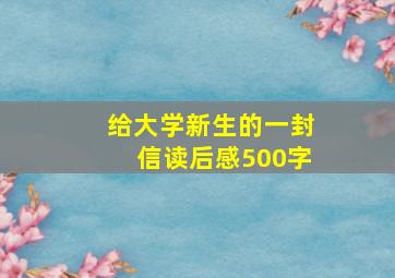 给大学新生的一封信读后感500字