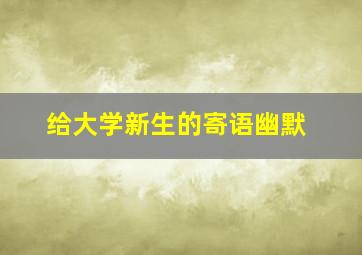 给大学新生的寄语幽默