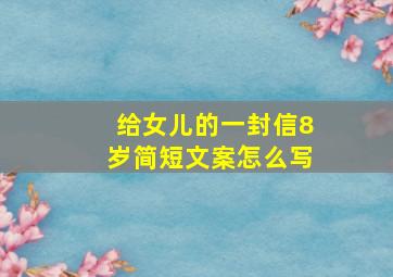 给女儿的一封信8岁简短文案怎么写