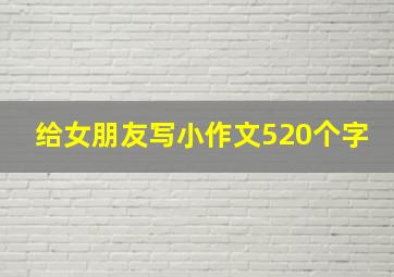 给女朋友写小作文520个字