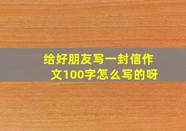 给好朋友写一封信作文100字怎么写的呀