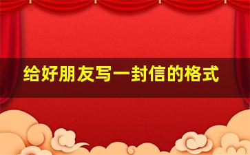 给好朋友写一封信的格式