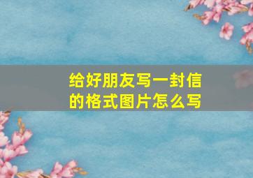 给好朋友写一封信的格式图片怎么写