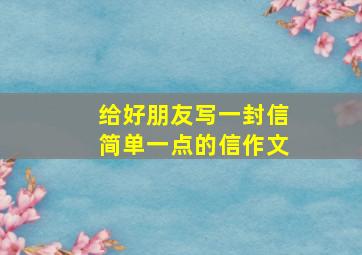 给好朋友写一封信简单一点的信作文