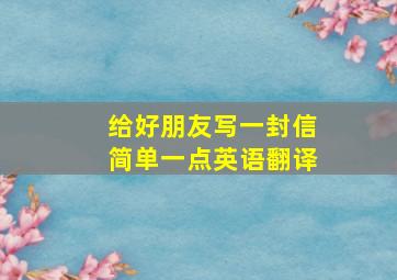 给好朋友写一封信简单一点英语翻译