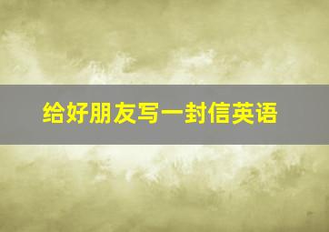 给好朋友写一封信英语