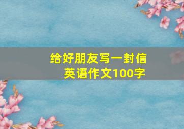 给好朋友写一封信英语作文100字