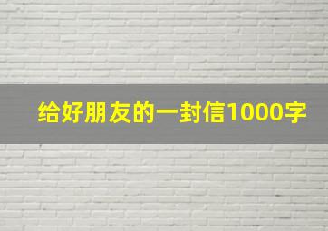 给好朋友的一封信1000字