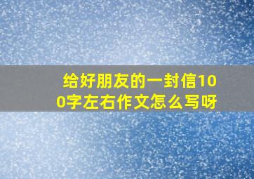 给好朋友的一封信100字左右作文怎么写呀