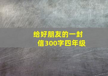 给好朋友的一封信300字四年级