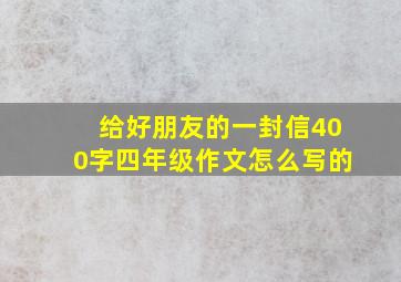 给好朋友的一封信400字四年级作文怎么写的