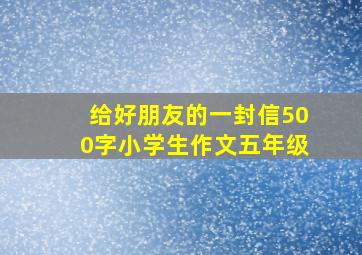 给好朋友的一封信500字小学生作文五年级