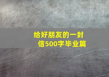 给好朋友的一封信500字毕业篇