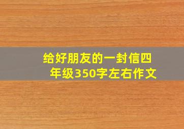 给好朋友的一封信四年级350字左右作文