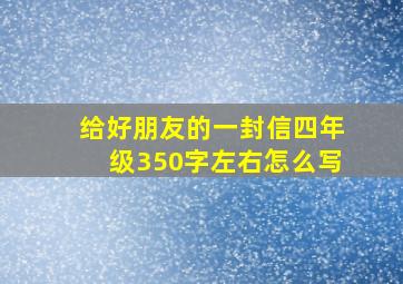 给好朋友的一封信四年级350字左右怎么写