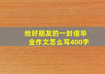 给好朋友的一封信毕业作文怎么写400字