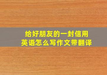 给好朋友的一封信用英语怎么写作文带翻译